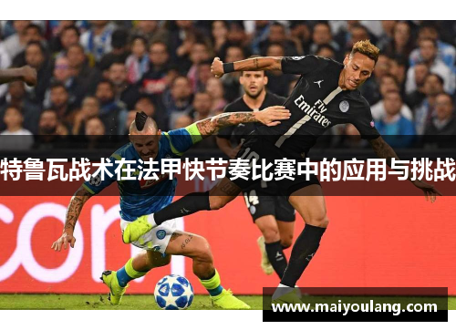 特鲁瓦战术在法甲快节奏比赛中的应用与挑战