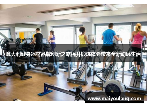 意大利健身器材品牌创新之路提升锻炼体验带来全新动感生活