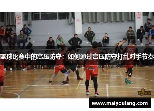 篮球比赛中的高压防守：如何通过高压防守打乱对手节奏